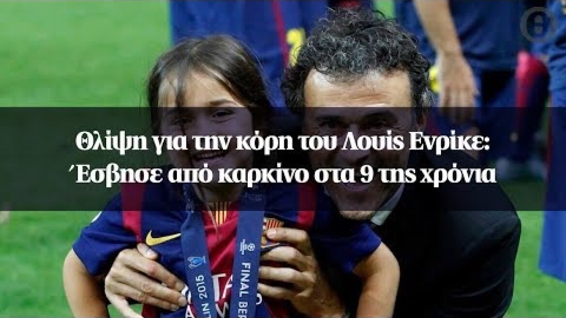 Θλίψη για την κόρη του Λουίς Ενρίκε : Έσβησε από καρκίνο στα 9 της χρόνια