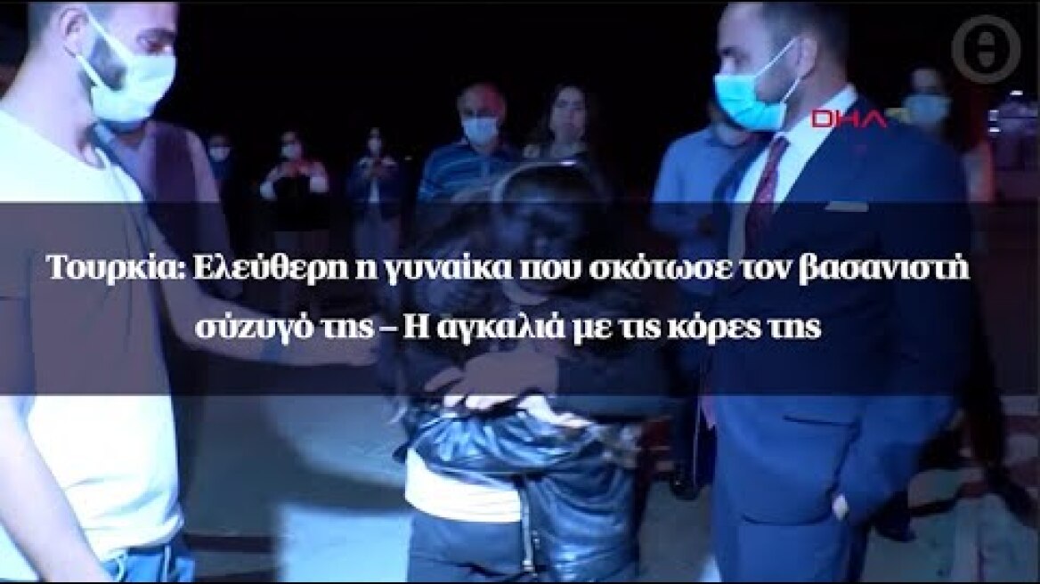 Τουρκία: Ελεύθερη η γυναίκα που σκότωσε τον βασανιστή σύζυγό της – Η αγκαλιά με τις κόρες της