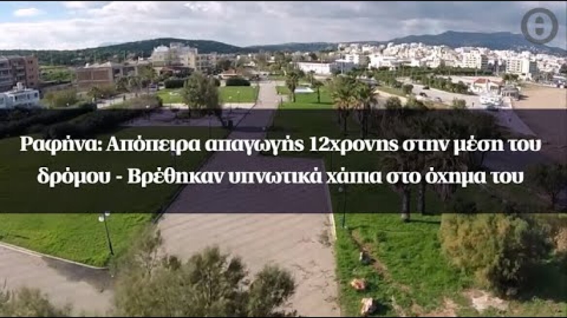 Ραφήνα: Απόπειρα απαγωγής 12χρονης στην μέση του δρόμου - Βρέθηκαν υπνωτικά χάπια στο όχημα του