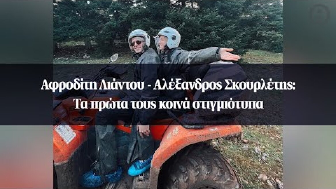 Αφροδίτη Λιάντου - Αλέξανδρος Σκουρλέτης: Τα πρώτα τους κοινά στιγμιότυπα