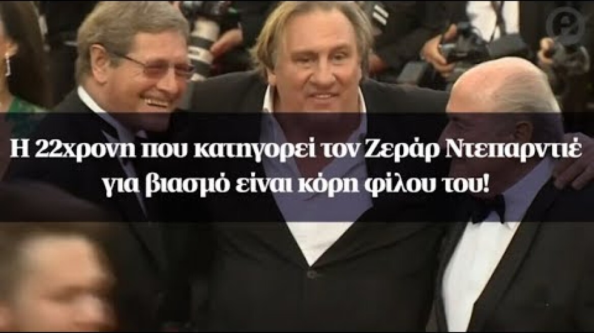 Η 22χρονη που κατηγορεί τον Ζεράρ Ντεπαρντιέ για βιασμό είναι κόρη φίλου του!