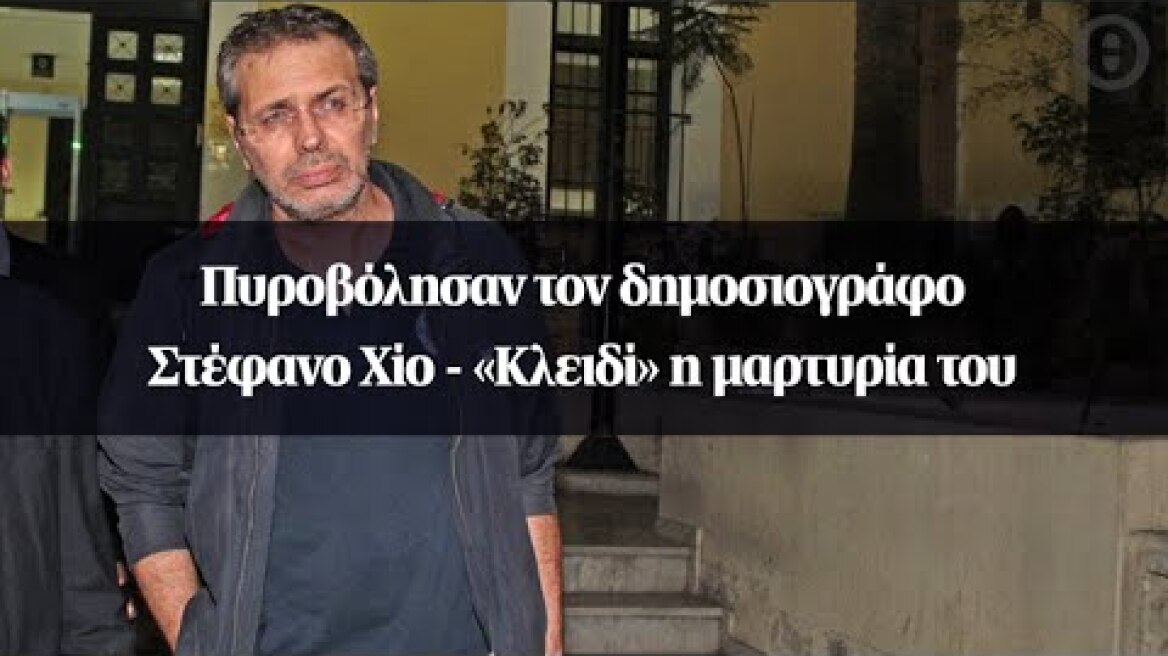 Πυροβόλησαν τον δημοσιογράφο Στέφανο Χίο - «Κλειδί» η μαρτυρία του