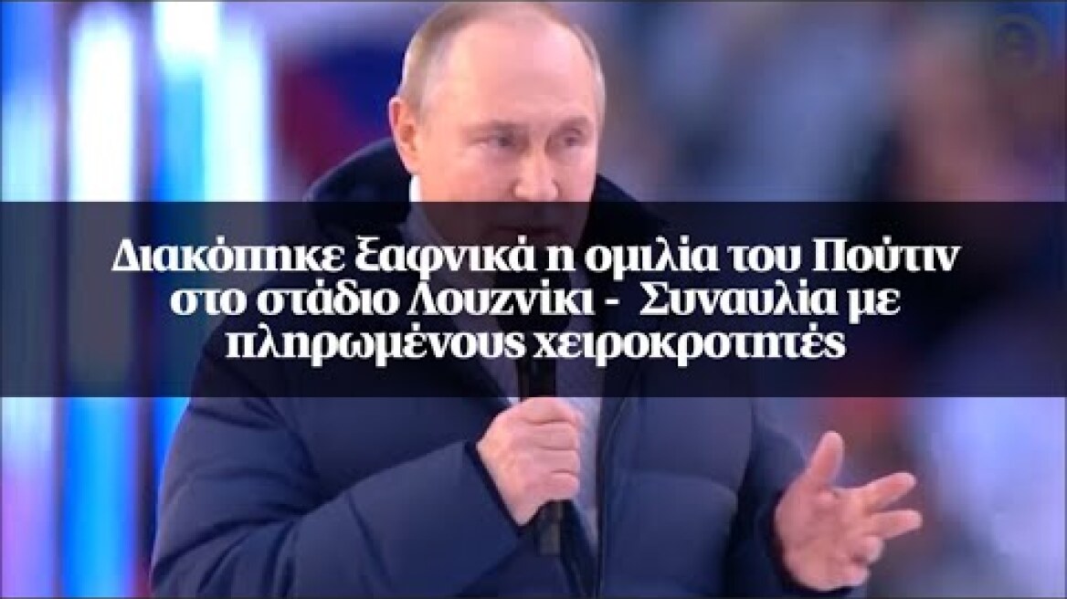 Διακόπηκε ξαφνικά η ομιλία του Πούτιν στο στάδιο Λουζνίκι -  Συναυλία με πληρωμένους χειροκροτητές
