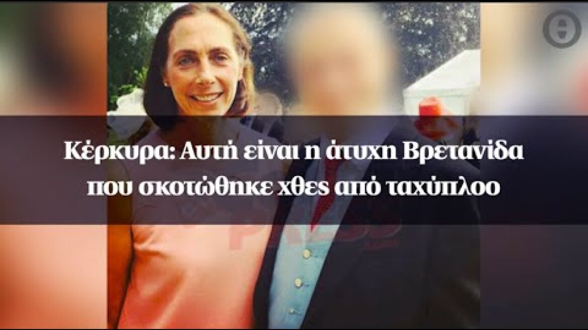 Κέρκυρα: Αυτή είναι η άτυχη Βρετανίδα που σκοτώθηκε χθες από ταχύπλοο