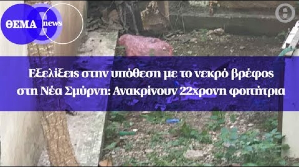 Εξελίξεις στην υπόθεση με το νεκρό βρέφος στη Νέα Σμύρνη: Ανακρίνουν 22χρονη φοιτήτρια