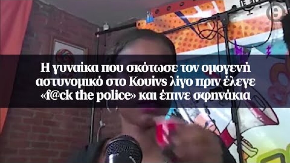 Η γυναίκα που σκότωσε τον ομογενή αστυνομικό στo Κουίνς λίγο πριν έλεγε «f@ck the police»...