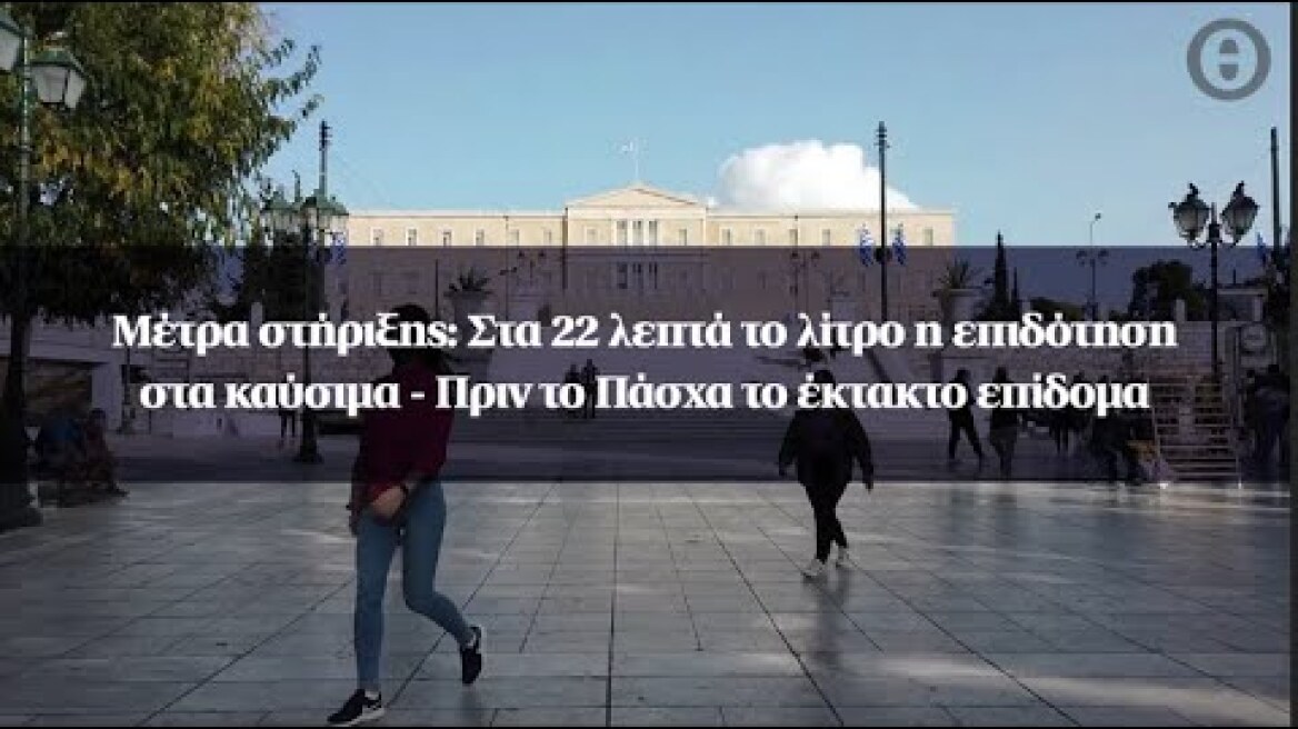 Μέτρα στήριξης: Στα 22 λεπτά το λίτρο η επιδότηση στα καύσιμα - Πριν το Πάσχα το έκτακτο επίδομα