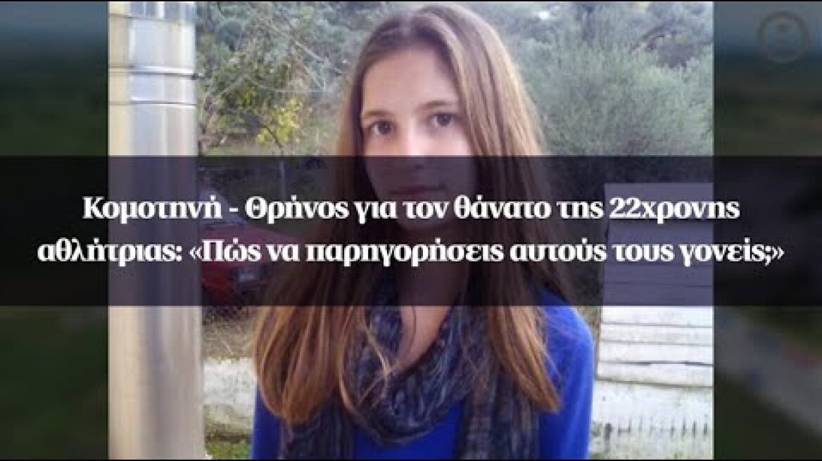 Κομοτηνή - Θρήνος για τον θάνατο της 22χρονης αθλήτριας: «Πώς να παρηγορήσεις αυτούς τους γονείς;»