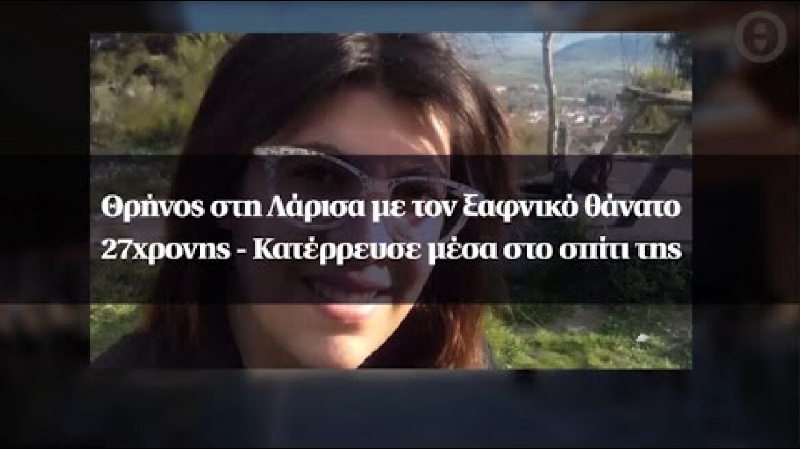 Θρήνος στη Λάρισα με τον ξαφνικό θάνατο 27χρονης - Κατέρρευσε μέσα στο σπίτι της