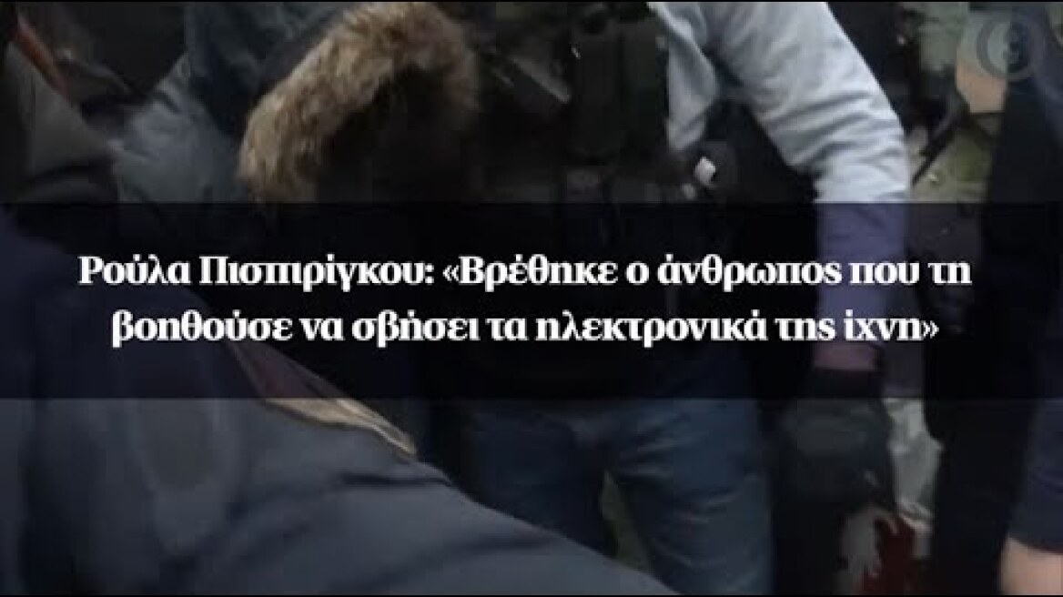 Ρούλα Πισπιρίγκου: «Βρέθηκε ο άνθρωπος που τη βοηθούσε να σβήσει τα ηλεκτρονικά της ίχνη»