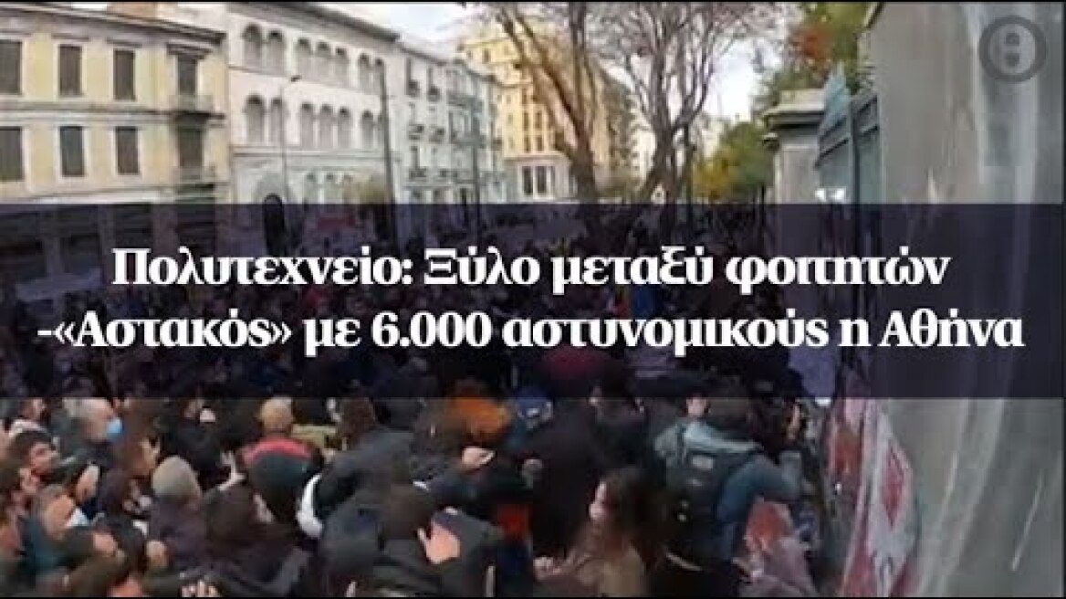 Πολυτεχνείο: Ξύλο μεταξύ φοιτητών -«Αστακός» με 6.000 αστυνομικούς η Αθήνα
