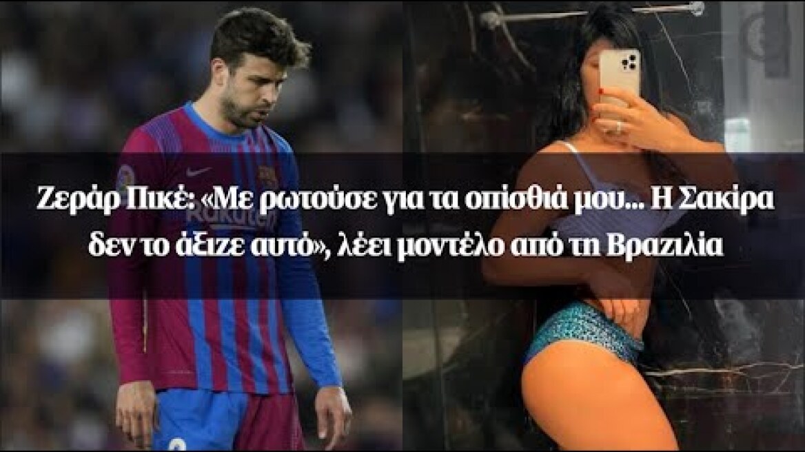Ζεράρ Πικέ: «Με ρωτούσε για τα οπίσθιά μου… Η Σακίρα δεν το άξιζε αυτό», λέει μοντέλο...
