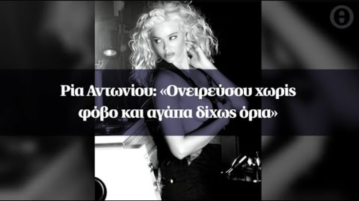 Ρία Αντωνίου: «Ονειρεύσου χωρίς φόβο και αγάπα δίχως όρια»