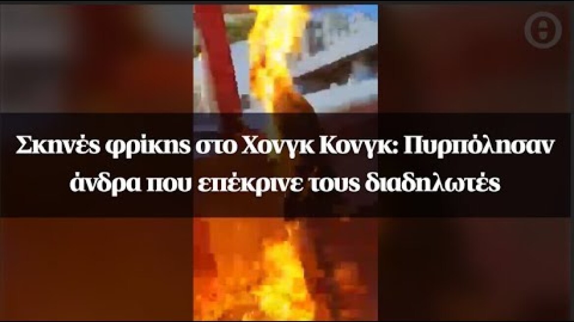 Σκηνές φρίκης στο Χονγκ Κονγκ: Πυρπόλησαν άνδρα που επέκρινε τους διαδηλωτές