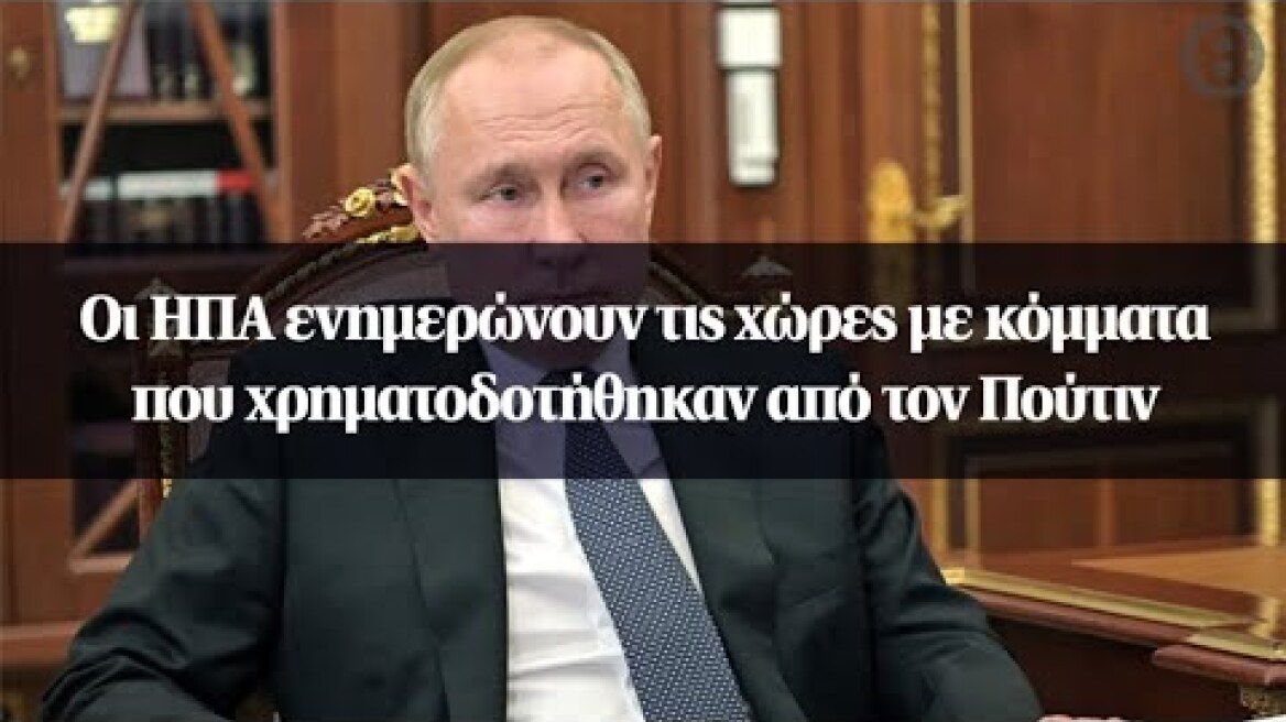 Οι ΗΠΑ ενημερώνουν τις χώρες με κόμματα που χρηματοδοτήθηκαν από τον Πούτιν