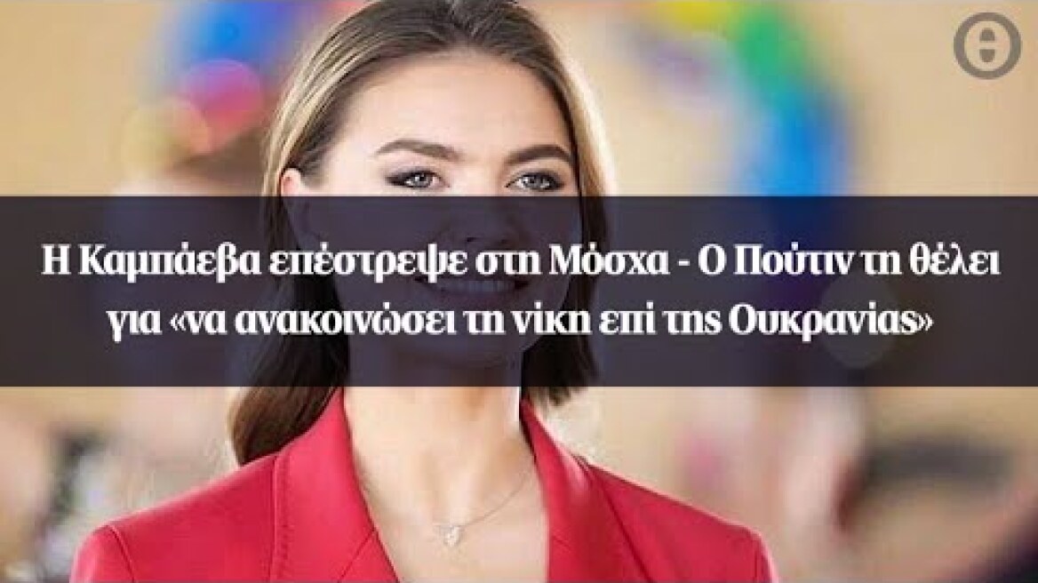 Η Καμπάεβα επέστρεψε στη Μόσχα - Ο Πούτιν τη θέλει για «να ανακοινώσει τη νίκη επί της Ουκρανίας»