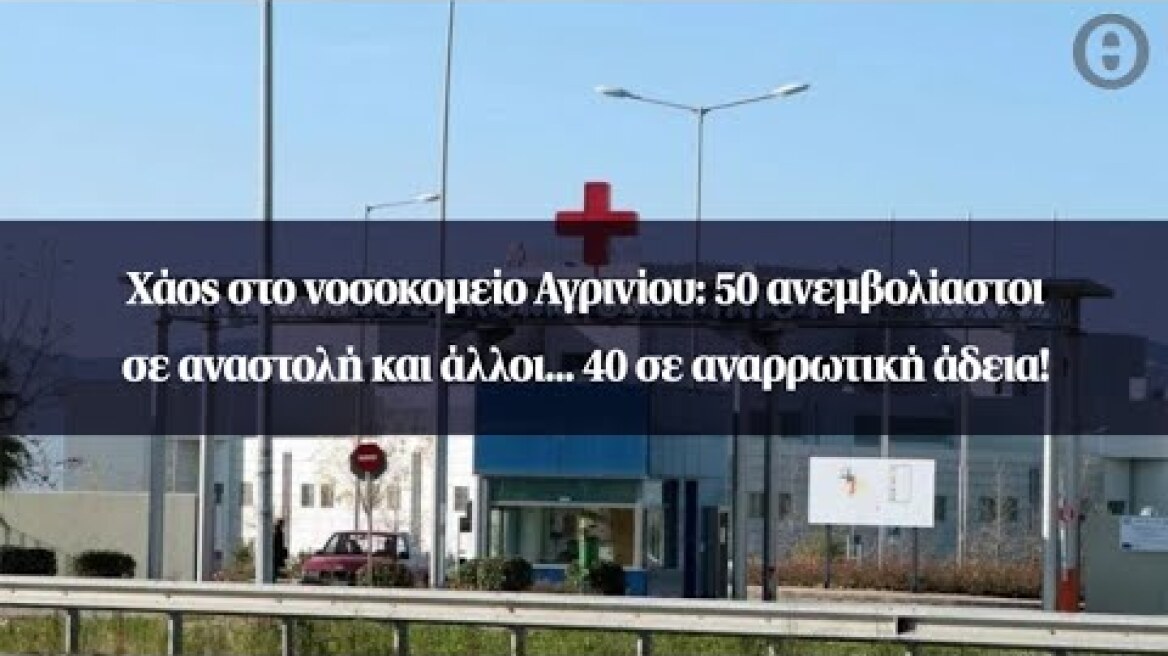 Χάος στο νοσοκομείο Αγρινίου: 50 ανεμβολίαστοι σε αναστολή και άλλοι... 40 σε αναρρωτική άδεια!
