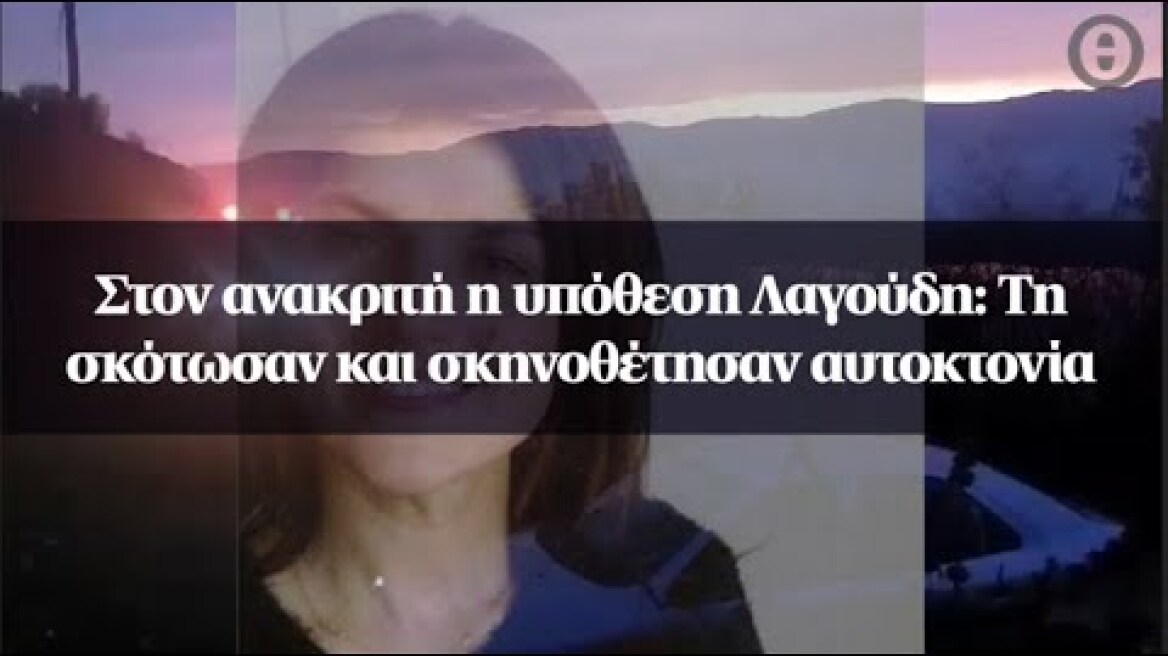 Στον ανακριτή η υπόθεση Λαγούδη: Τη σκότωσαν και σκηνοθέτησαν αυτοκτονία