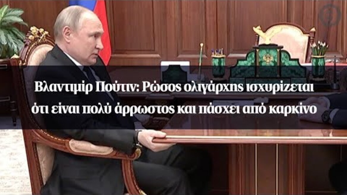 Βλαντιμίρ Πούτιν: Ρώσος ολιγάρχης ισχυρίζεται ότι είναι πολύ άρρωστος και πάσχει από καρκίνο