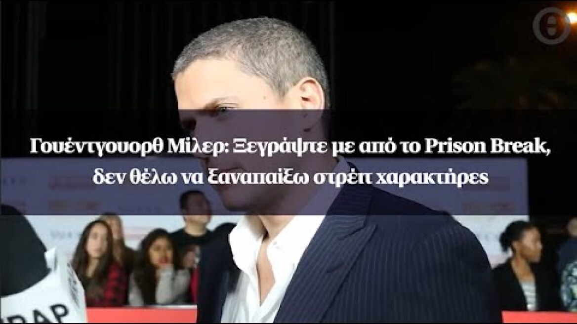 Γουέντγουορθ Μίλερ: Ξεγράψτε με από το Prison Break, δεν θέλω να ξαναπαίξω στρέιτ χαρακτήρες