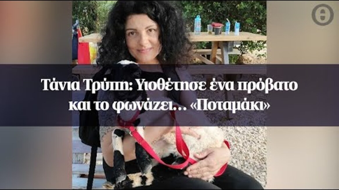 Τάνια Τρύπη: Υιοθέτησε ένα πρόβατο και το φωνάζει… «Ποταμάκι»