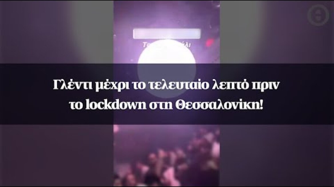 Γλέντι μέχρι το τελευταίο λεπτό πριν το lockdown στη Θεσσαλονίκη!