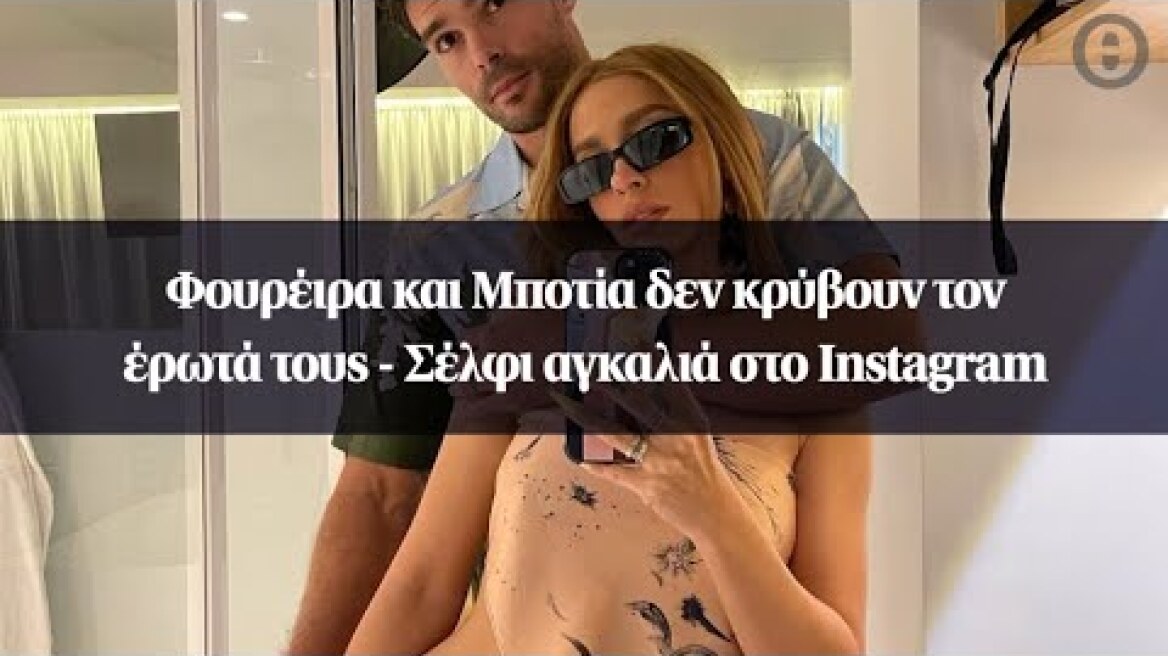 Φουρέιρα και Μποτία δεν κρύβουν τον έρωτά τους - Σέλφι αγκαλιά στο Instagram