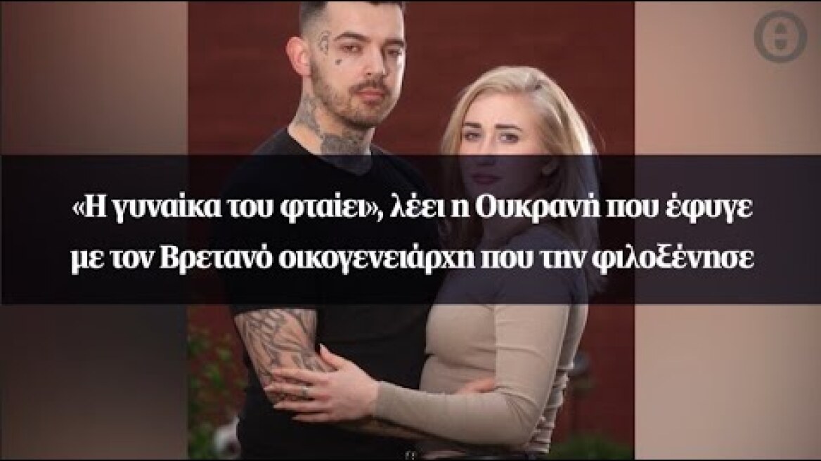 «Η γυναίκα του φταίει», λέει η Ουκρανή που έφυγε με τον Βρετανό οικογενειάρχη που την φιλοξένησε