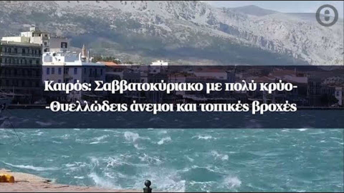 Καιρός: Σαββατοκύριακο με πολύ κρύο - Θυελλώδεις άνεμοι και τοπικές βροχές