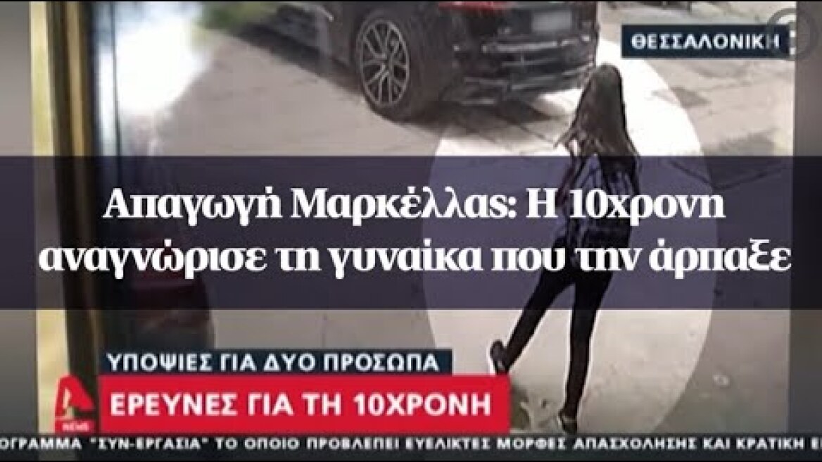 Απαγωγή Μαρκέλλας: Η 10χρονη αναγνώρισε τη γυναίκα που την άρπαξε