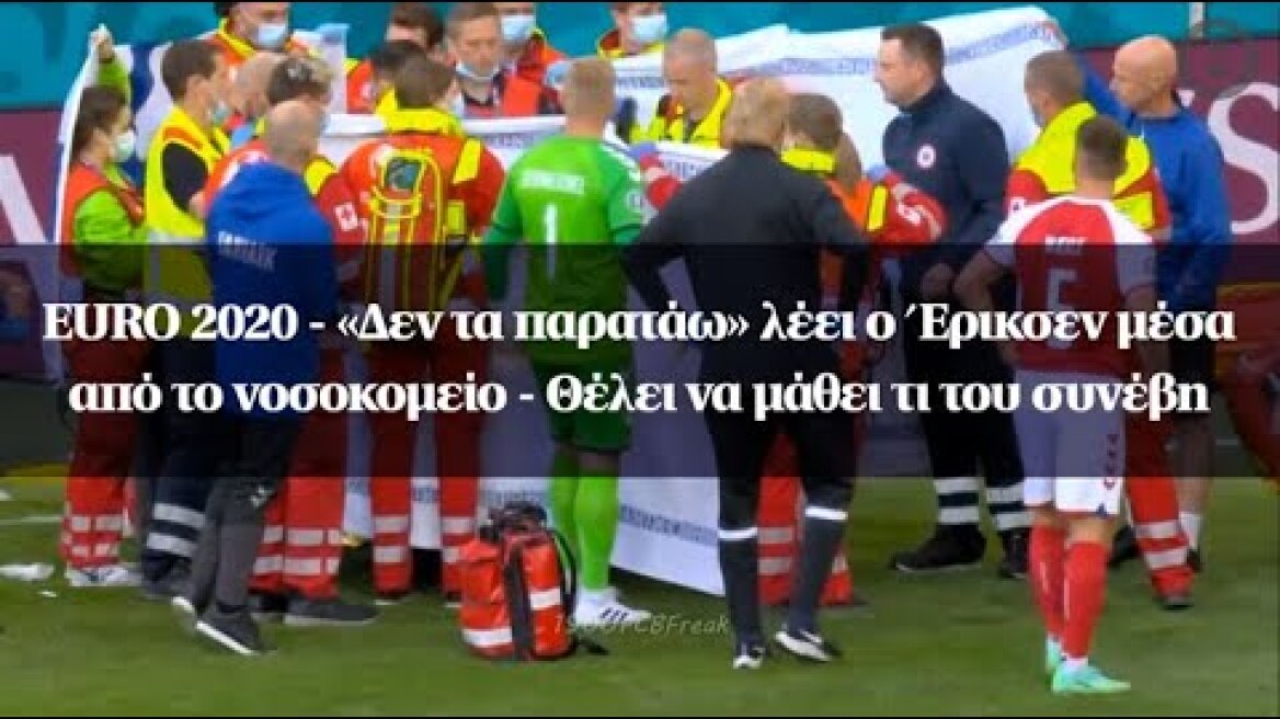 EURO 2020 - «Δεν τα παρατάω» λέει ο Έρικσεν μέσα από το νοσοκομείο - Θέλει να μάθει τι του συνέβη