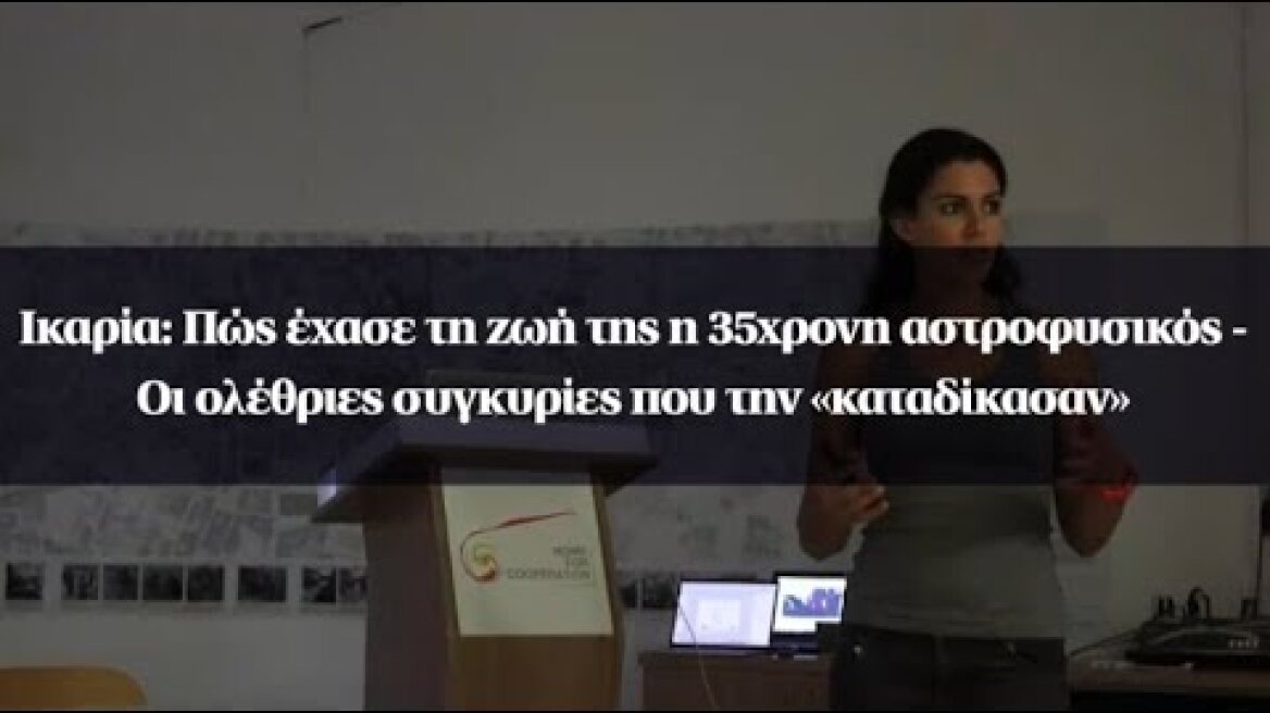 Ικαρία: Πώς έχασε τη ζωή της η 35χρονη αστροφυσικός - Οι ολέθριες συγκυρίες που την «καταδίκασαν»