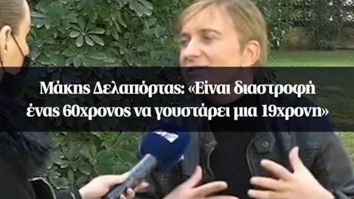 Μάκης Δελαπόρτας: «Είναι διαστροφή ένας 60χρονος να γουστάρει μια 19χρονη»