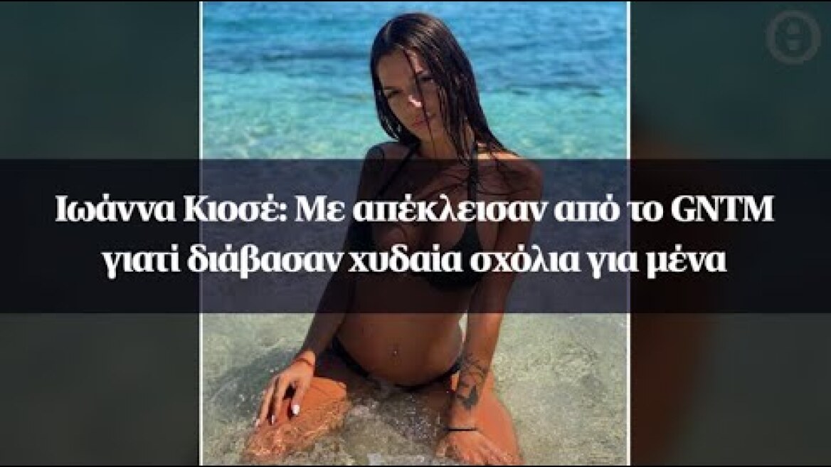 Ιωάννα Κιοσέ: Με απέκλεισαν από το GNTM γιατί διάβασαν χυδαία σχόλια για μένα