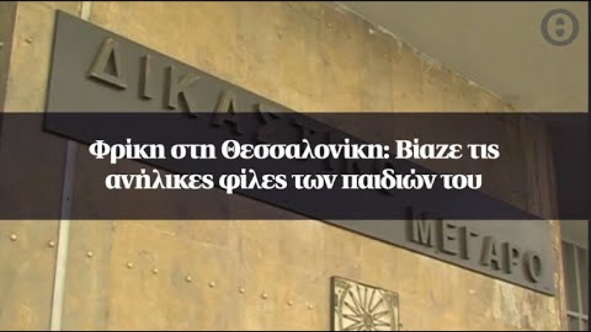 Φρίκη στη Θεσσαλονίκη: Βίαζε τις ανήλικες φίλες των παιδιών του