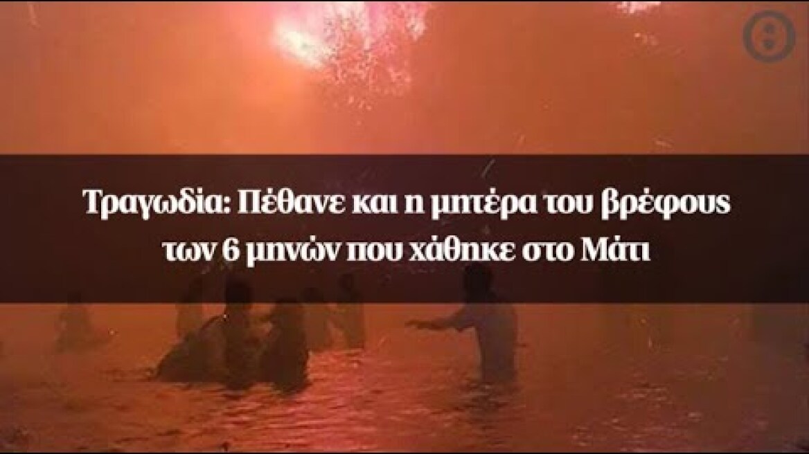 Τραγωδία: Πέθανε και η μητέρα του βρέφους των 6 μηνών που χάθηκε στο Μάτι