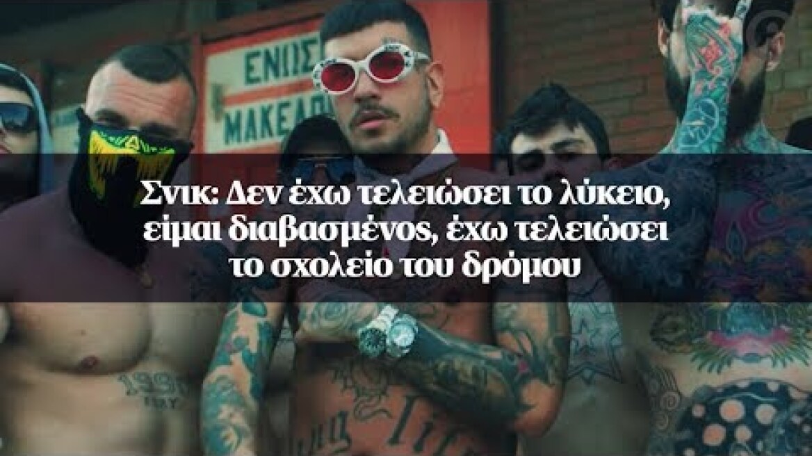 Σνικ: Δεν έχω τελειώσει το λύκειο, είμαι διαβασμένος, έχω τελειώσει το σχολείο του δρόμου