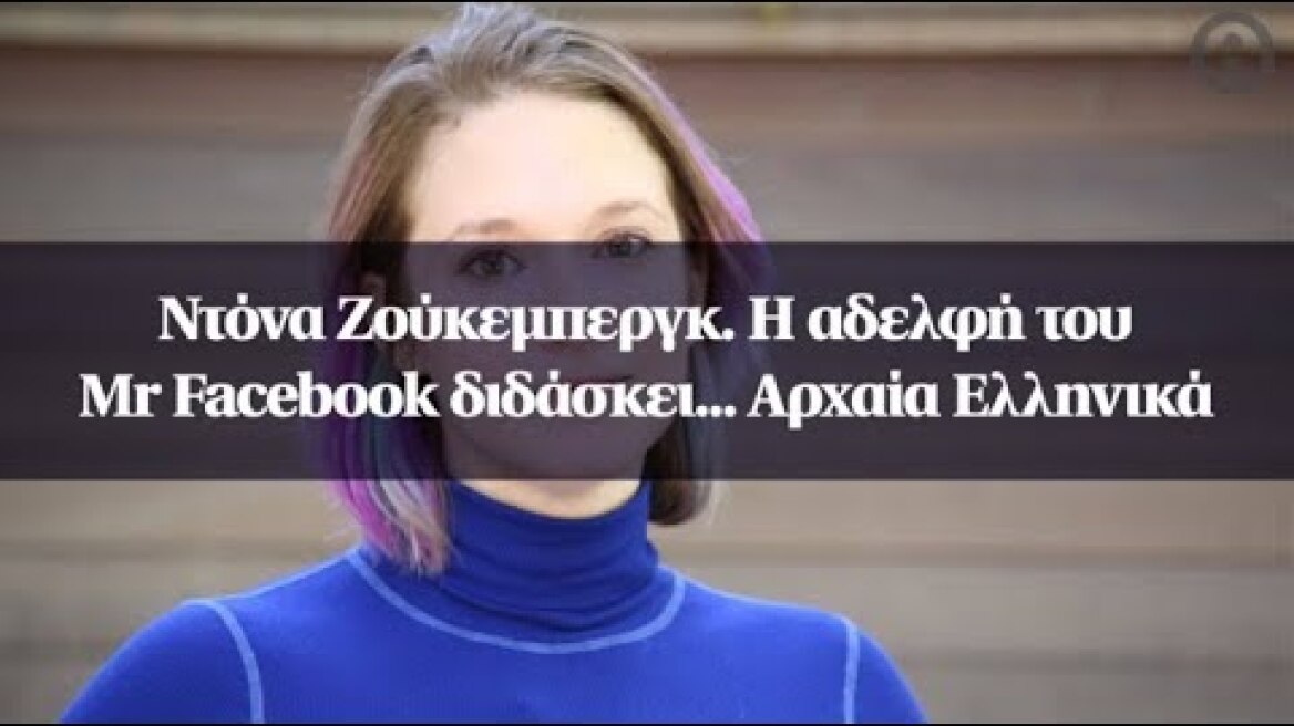 Ντόνα Ζούκεμπεργκ. Η αδελφή του Mr Facebook διδάσκει... Αρχαία Ελληνικά
