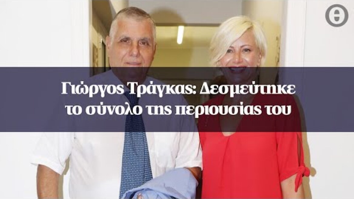 Γιώργος Τράγκας: Δεσμεύτηκε το σύνολο της περιουσίας του