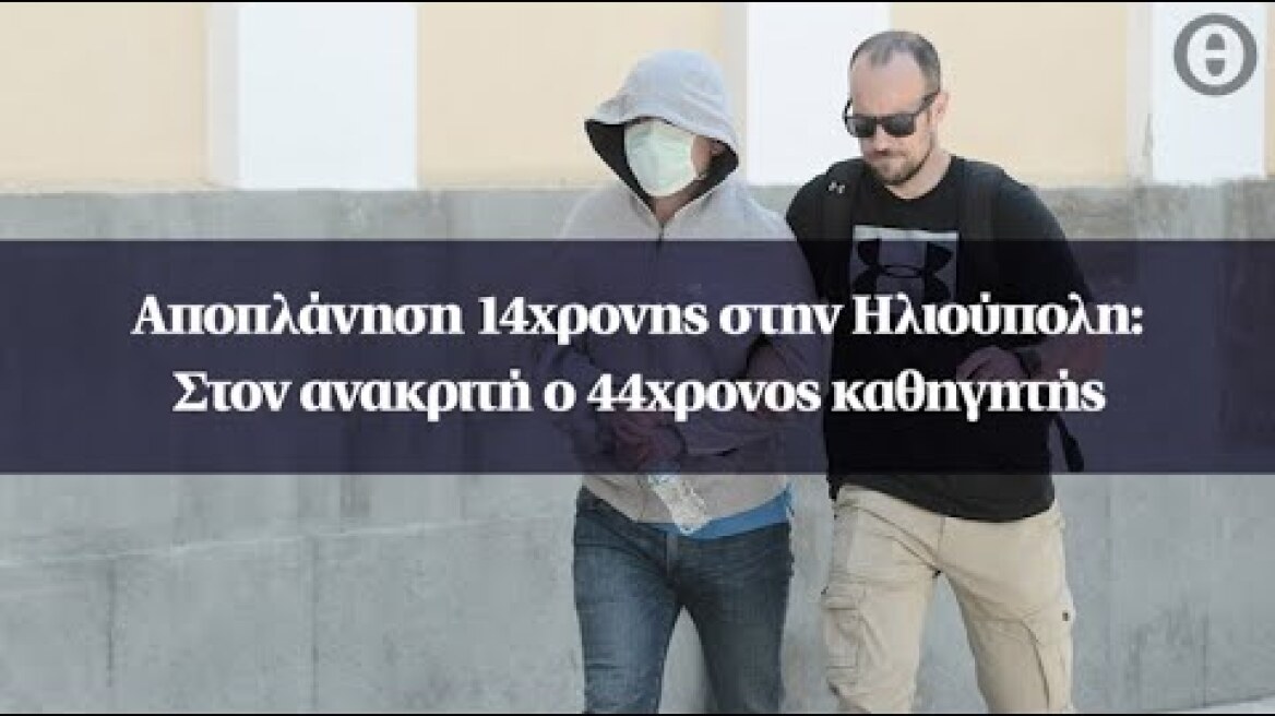 Αποπλάνηση 14χρονης στην Ηλιούπολη: Στον ανακριτή ο 44χρονος καθηγητής