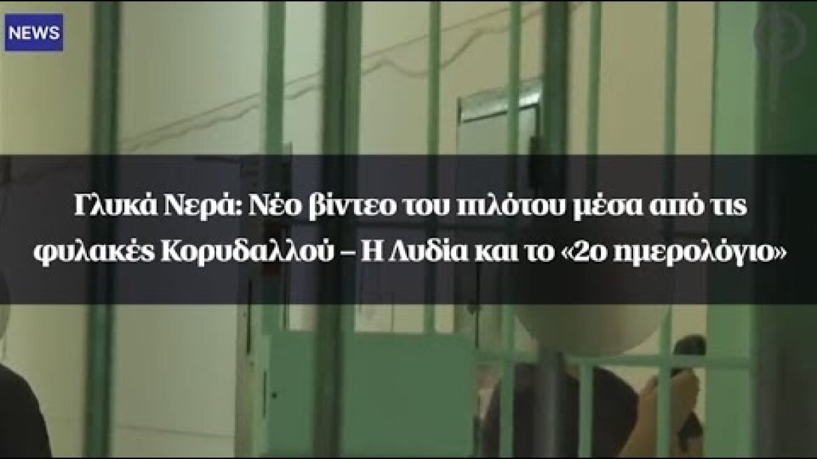 Γλυκά Νερά: Νέο βίντεο του πιλότου μέσα από τις φυλακές Κορυδαλλού – H Λυδία και το «2ο ημερολόγιο»