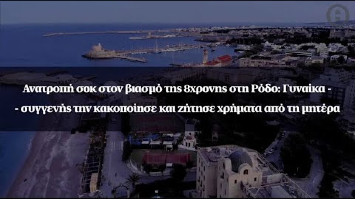 Ανατροπή σοκ στον βιασμό της 8χρονης στη Ρόδο: Γυναίκα - συγγενής την κακοποίησε και ζήτησε χρήματα