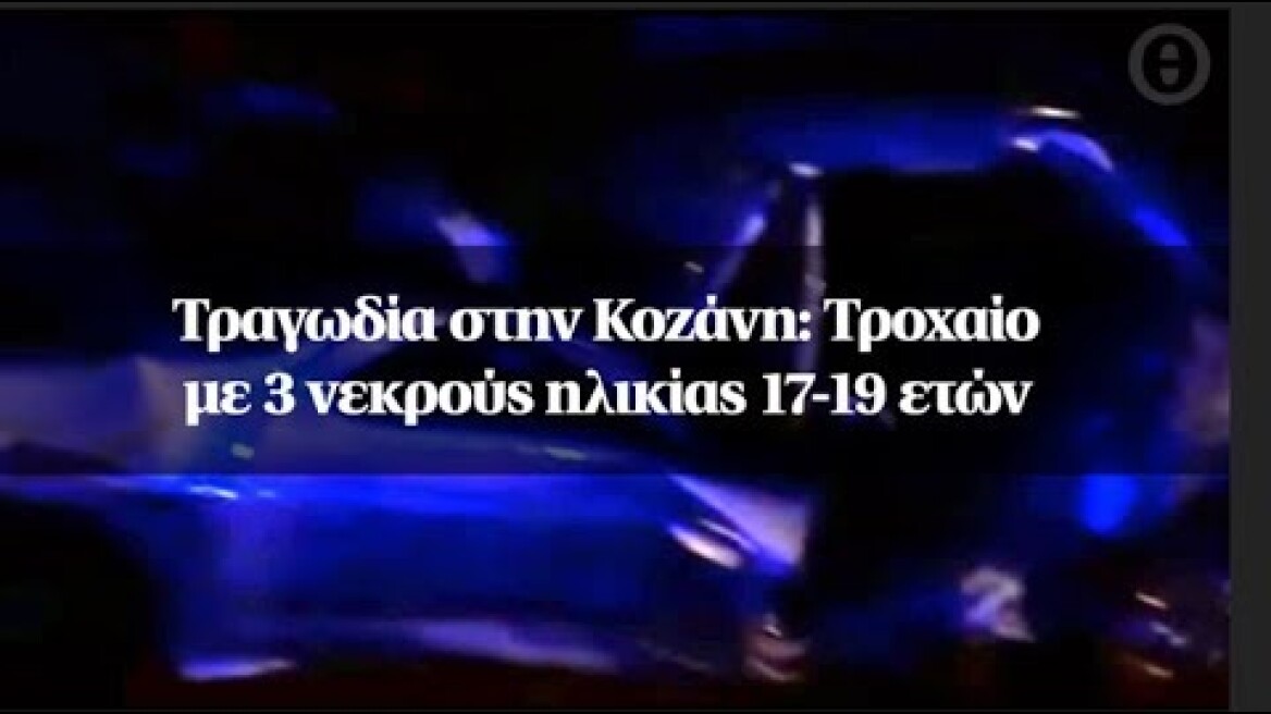 Τραγωδία στην Κοζάνη: Τροχαίο με 3 νεκρούς ηλικίας 17-19 ετών