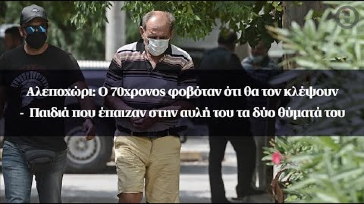 Αλεποχώρι: Ο 70χρονος φοβόταν ότι θα τον κλέψουν -Παιδιά που έπαιζαν στην αυλή του τα δύο θύματά του