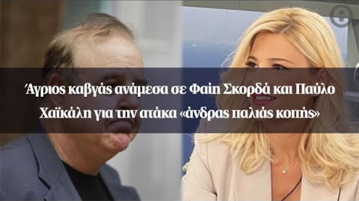 Άγριος καβγάς ανάμεσα σε Φαίη Σκορδά και Παύλο Χαϊκάλη για την ατάκα «άνδρας παλιάς κοπής»