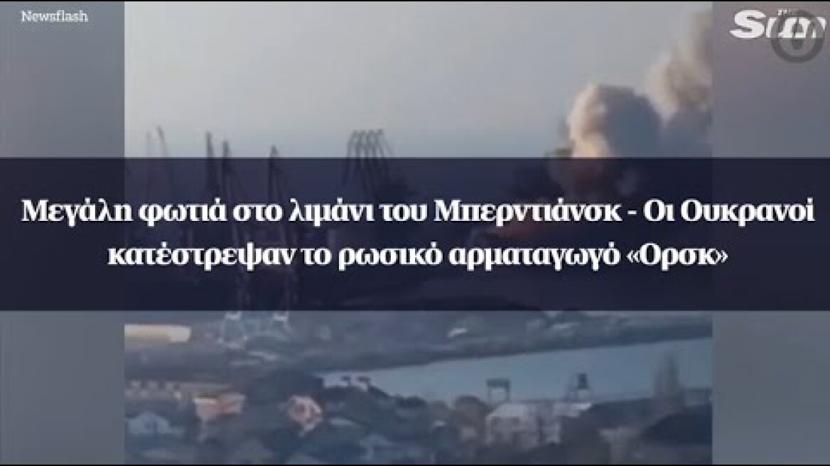 Μεγάλη φωτιά στο λιμάνι του Μπερντιάνσκ - Οι Ουκρανοί κατέστρεψαν το ρωσικό αρματαγωγό «Ορσκ»