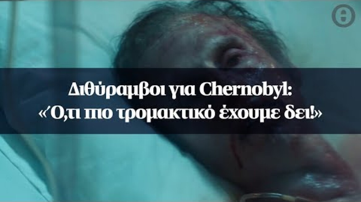 Διθύραμβοι για Chernobyl: «Ό,τι πιο τρομακτικό έχουμε δει!»