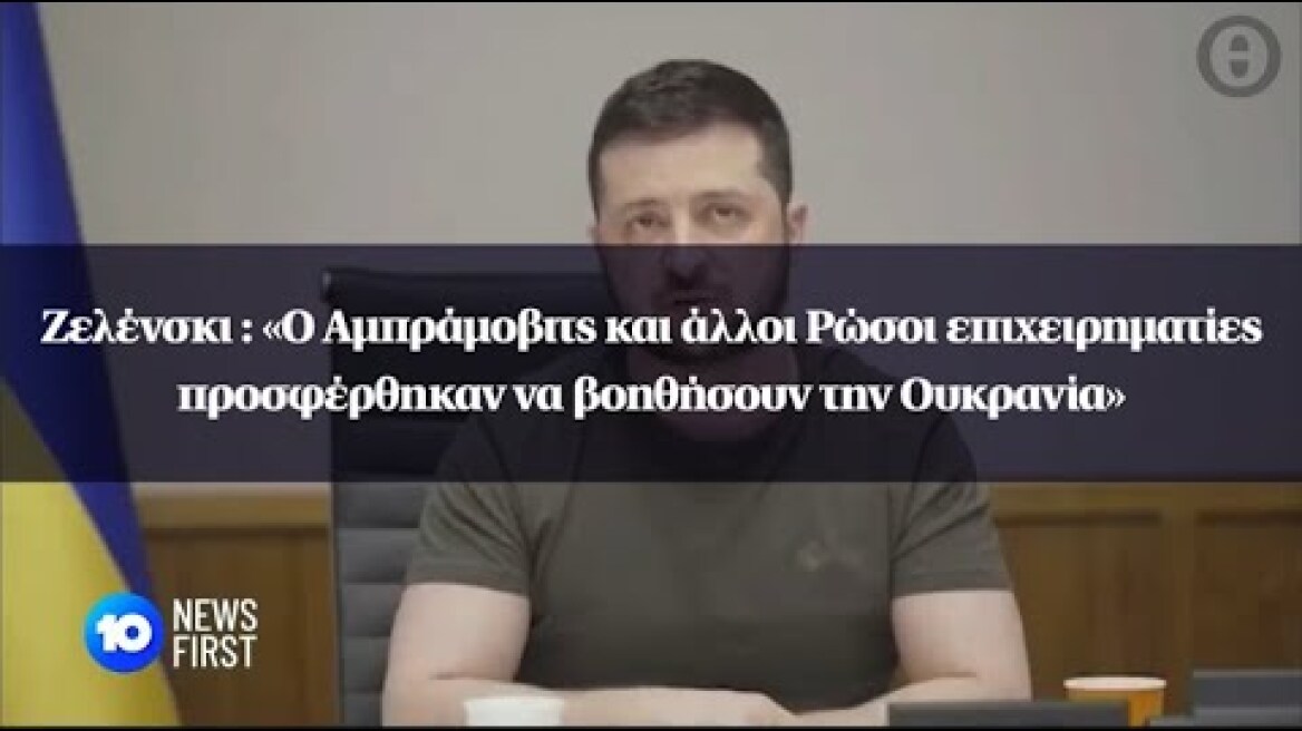 Ζελένσκι : «Ο Αμπράμοβιτς και άλλοι Ρώσοι επιχειρηματίες προσφέρθηκαν να βοηθήσουν την Ουκρανία»
