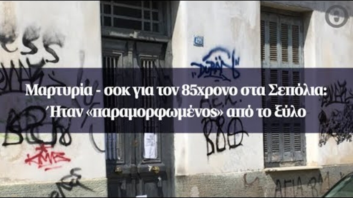 Μαρτυρία - σοκ για τον 85χρονο στα Σεπόλια: Ήταν «παραμορφωμένος» από το ξύλο