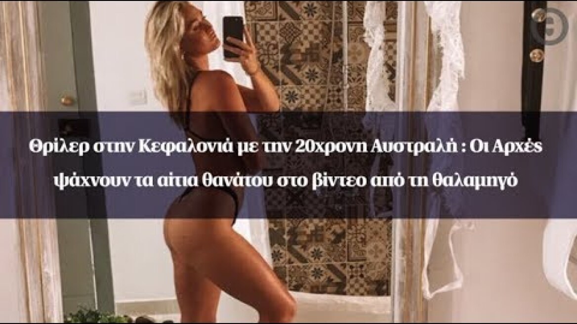 Θρίλερ στην Κεφαλονιά με την 20χρονη Αυστραλή: Οι Αρχές ψάχνουν τα αίτια θανάτου...